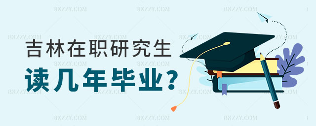吉林在職研究生讀幾年畢業? 吉林在職研究生讀幾年畢業?