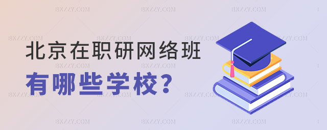 北京在職研究生網絡班有哪些學校? 北京在職研究生網絡班有哪些學校?