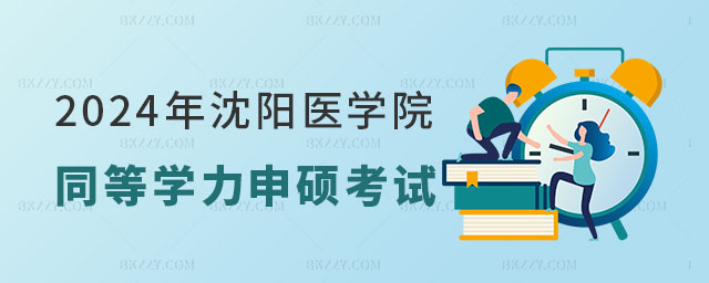 2024年沈陽醫學院同等學力申碩考試安排 2024年沈陽醫學院同等學力申碩考試安排
