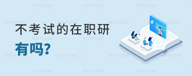 不考試的在職研究生有嗎 不考試的在職研究生有嗎