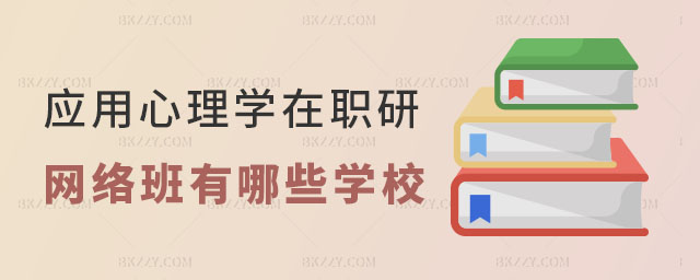應用心理學在職研究生網絡班有哪些學校 應用心理學在職研究生網絡班有哪些學校