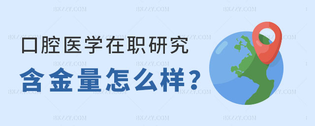 口腔醫學在職研究生含金量怎么樣 口腔醫學在職研究生含金量怎么樣
