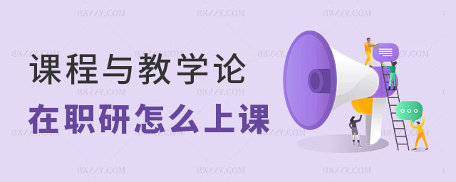 課程與教學(xué)論在職研究生怎么上課 課程與教學(xué)論在職研究生怎么上課