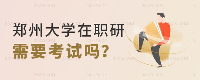 鄭州大學(xué)在職研究生需要考試嗎 鄭州大學(xué)在職研究生需要考試嗎