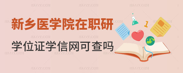 新鄉醫學院在職研究生學位證學信網可查嗎 新鄉醫學院在職研究生學位證學信網可查嗎