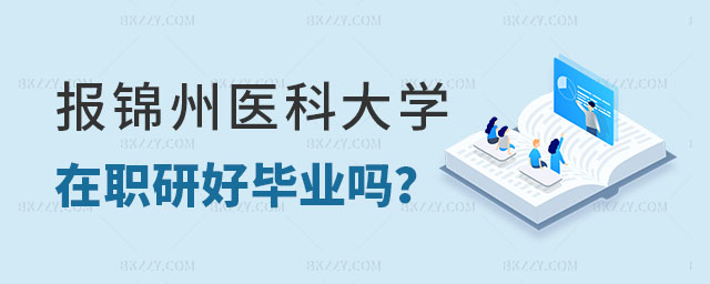 錦州醫科大學在職研究生好畢業嗎 錦州醫科大學在職研究生好畢業嗎