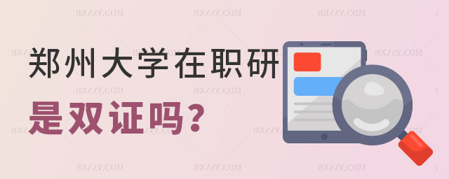 鄭州大學(xué)在職研究生是雙證嗎 鄭州大學(xué)在職研究生是雙證嗎