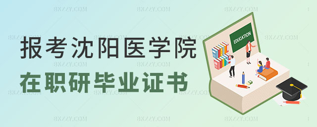 報考沈陽醫(yī)學院在職研究生畢業(yè)證書 報考沈陽醫(yī)學院在職研究生畢業(yè)證書