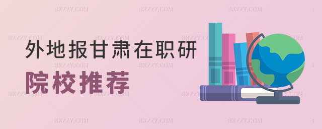 外地報考甘肅在職研究生院校 外地報考甘肅在職研究生院校