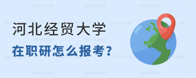 怎么報考河北經貿大學在職研究生 怎么報考河北經貿大學在職研究生