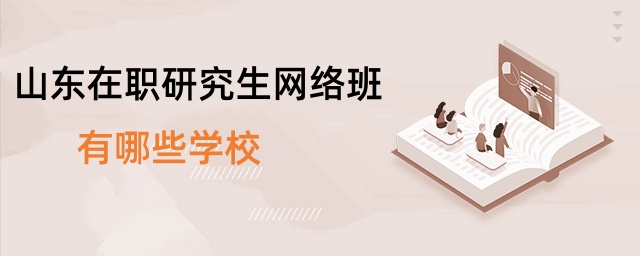 山東在職研究生網(wǎng)絡(luò)班有哪些學(xué)校 山東在職研究生網(wǎng)絡(luò)班有哪些學(xué)校