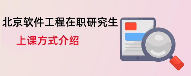 北京軟件工程在職研究生上課方式介紹 北京軟件工程在職研究生上課方式介紹
