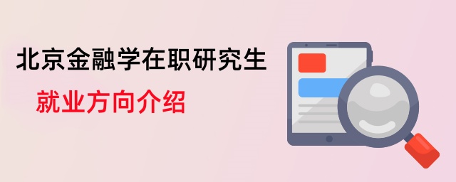 北京金融學在職研究生就業方向介紹 北京金融學在職研究生就業方向介紹