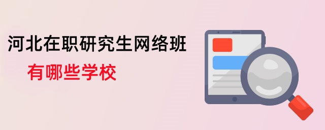 河北在職研究生網(wǎng)絡(luò)班有哪些學校 河北在職研究生網(wǎng)絡(luò)班有哪些學校