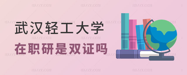 武漢輕工大學在職研究生是雙證嗎 武漢輕工大學在職研究生是雙證嗎