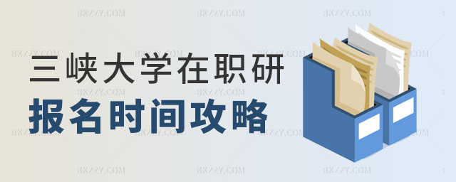 三峽大學在職研究生報名時間 三峽大學在職研究生報名時間