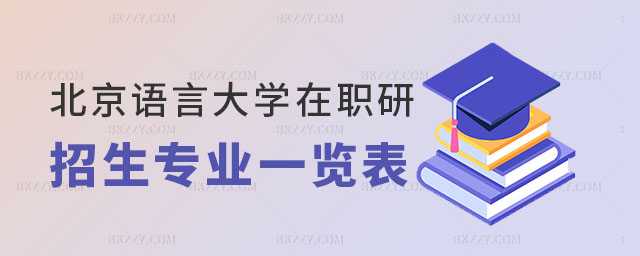 北京語言大學(xué)在職研究生招生專業(yè), 北京語言大學(xué)在職研究生招生專業(yè),