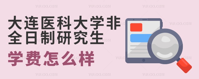 大連醫(yī)科大學(xué)非全日制研究生學(xué)費(fèi)怎么樣 大連醫(yī)科大學(xué)非全日制研究生學(xué)費(fèi)怎么樣