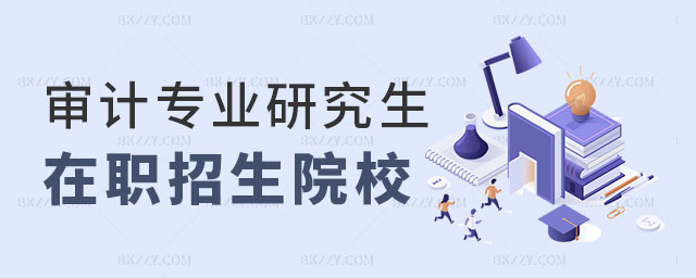 審計專業研究生在職招生院校一覽表 審計專業研究生在職招生院校一覽表