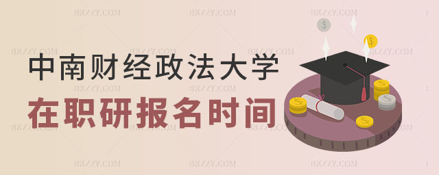 中南財經(jīng)政法大學(xué)在職研究生報名時間 中南財經(jīng)政法大學(xué)在職研究生報名時間