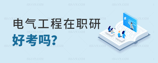 電氣工程在職研究生好考嗎 電氣工程在職研究生好考嗎