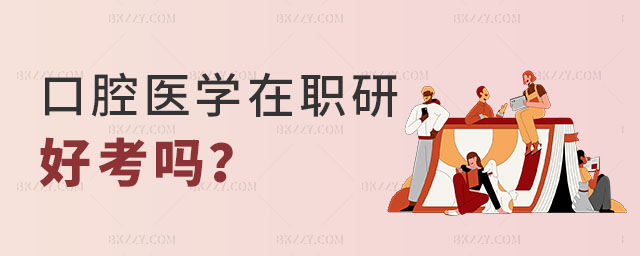 口腔醫(yī)學(xué)在職研究生好考嗎 口腔醫(yī)學(xué)在職研究生好考嗎