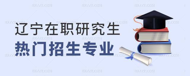遼寧在職研究生招生專業 遼寧在職研究生招生專業