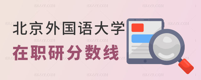 北京外國語大學在職研究生分數線 北京外國語大學在職研究生分數線