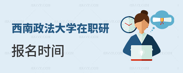 西南政法大學(xué)在職研究生報名時間 西南政法大學(xué)在職研究生報名時間
