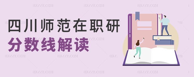 四川師范在職研分數線解讀 四川師范在職研分數線解讀