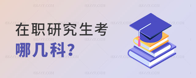 在職研究生考哪幾科 在職研究生考哪幾科