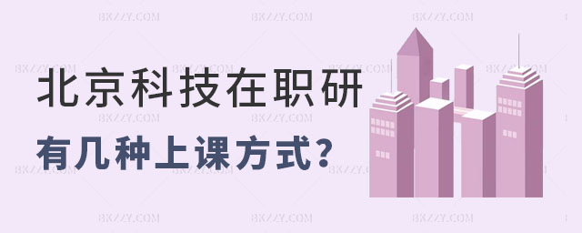 北京科技大學在職研究生有幾種上課方式 北京科技大學在職研究生有幾種上課方式