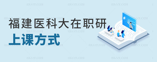 福建醫科大在職研上課方式 福建醫科大在職研上課方式