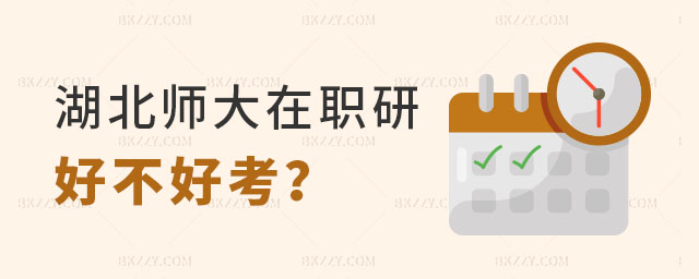 湖北師范大學(xué)在職研究生好不好考 湖北師范大學(xué)在職研究生好不好考