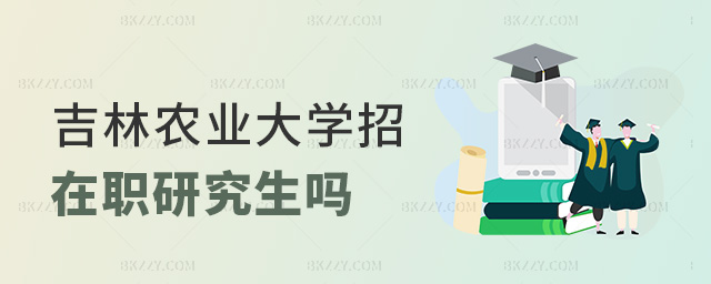 吉林農業大學招在職研究生嗎 吉林農業大學招在職研究生嗎