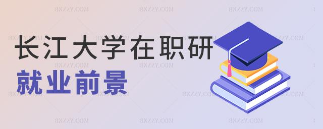 長江大學(xué)在職研就業(yè)前景 長江大學(xué)在職研就業(yè)前景