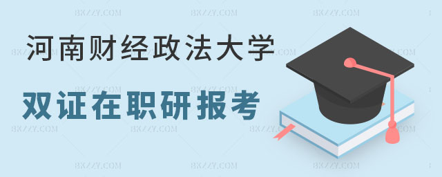 河南財經政法大學雙證在職研究生 河南財經政法大學雙證在職研究生