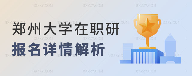 鄭州大學(xué)在職研究生報(bào)名 鄭州大學(xué)在職研究生報(bào)名