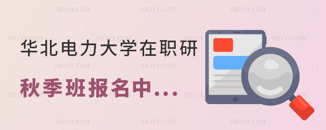 華北電力大學在職研究生秋季班 華北電力大學在職研究生秋季班