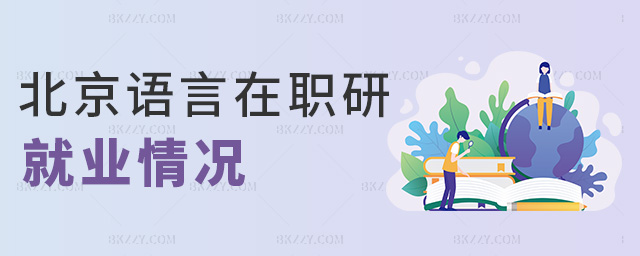 北京語言在職研就業情況 北京語言在職研就業情況