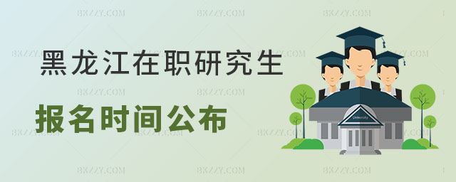 黑龍江在職研究生報名時間 黑龍江在職研究生報名時間
