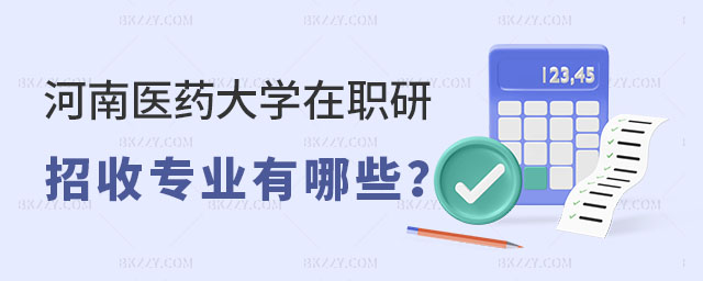 河南醫藥大學在職研究生招收專業 河南醫藥大學在職研究生招收專業