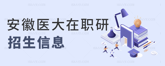 安徽醫(yī)大在職研招生信息 安徽醫(yī)大在職研招生信息