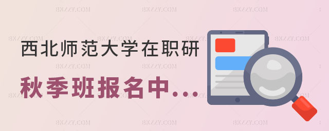 西北師范大學在職研究生秋季班 西北師范大學在職研究生秋季班
