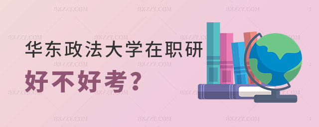 華東政法大學在職研究生好不好考 華東政法大學在職研究生好不好考