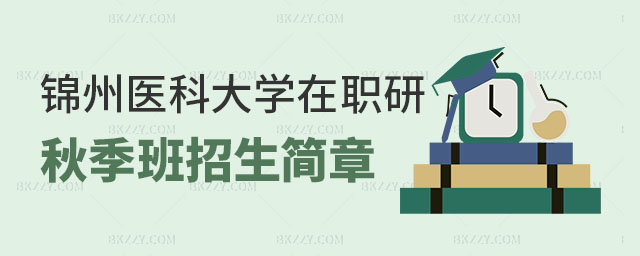 錦州醫(yī)科大學(xué)在職研究生秋季班招生簡章 錦州醫(yī)科大學(xué)在職研究生秋季班招生簡章
