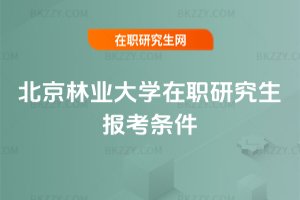 北京林業大學在職研究生報考條件