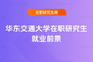 華東交通大學在職研究生就業前景