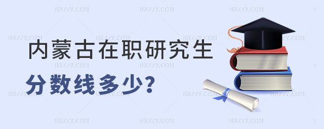 內(nèi)蒙古在職研究生分?jǐn)?shù)線 內(nèi)蒙古在職研究生分?jǐn)?shù)線