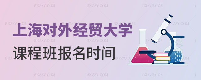 上海對外經貿大學在職課程培訓班報名時間 上海對外經貿大學在職課程培訓班報名時間